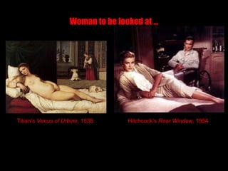 Titian’s Venus of Urbino, 1538 Hitchcock’s Rear Window, 1954
Woman to be looked at …
 