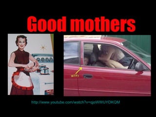 http://www.youtube.com/watch?v=qjoWWUYDKQM
Good mothers
 
