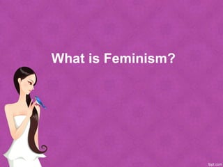What is Feminism?
 