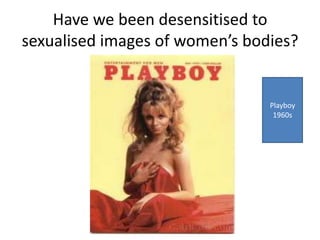 Have we been desensitised to
sexualised images of women’s bodies?


                                Playboy
                                 1960s
 