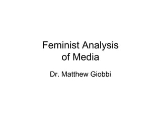 Feminist Analysis
of Media
Dr. Matthew Giobbi
 