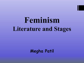 Feminism
Literature and Stages
Megha Patil
 