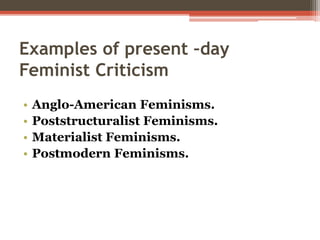 Examples of present –day
Feminist Criticism
• Anglo-American Feminisms.
• Poststructuralist Feminisms.
• Materialist Feminisms.
• Postmodern Feminisms.
 