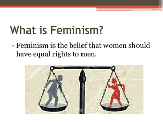 What is Feminism?
• Feminism is the belief that women should
have equal rights to men.
 