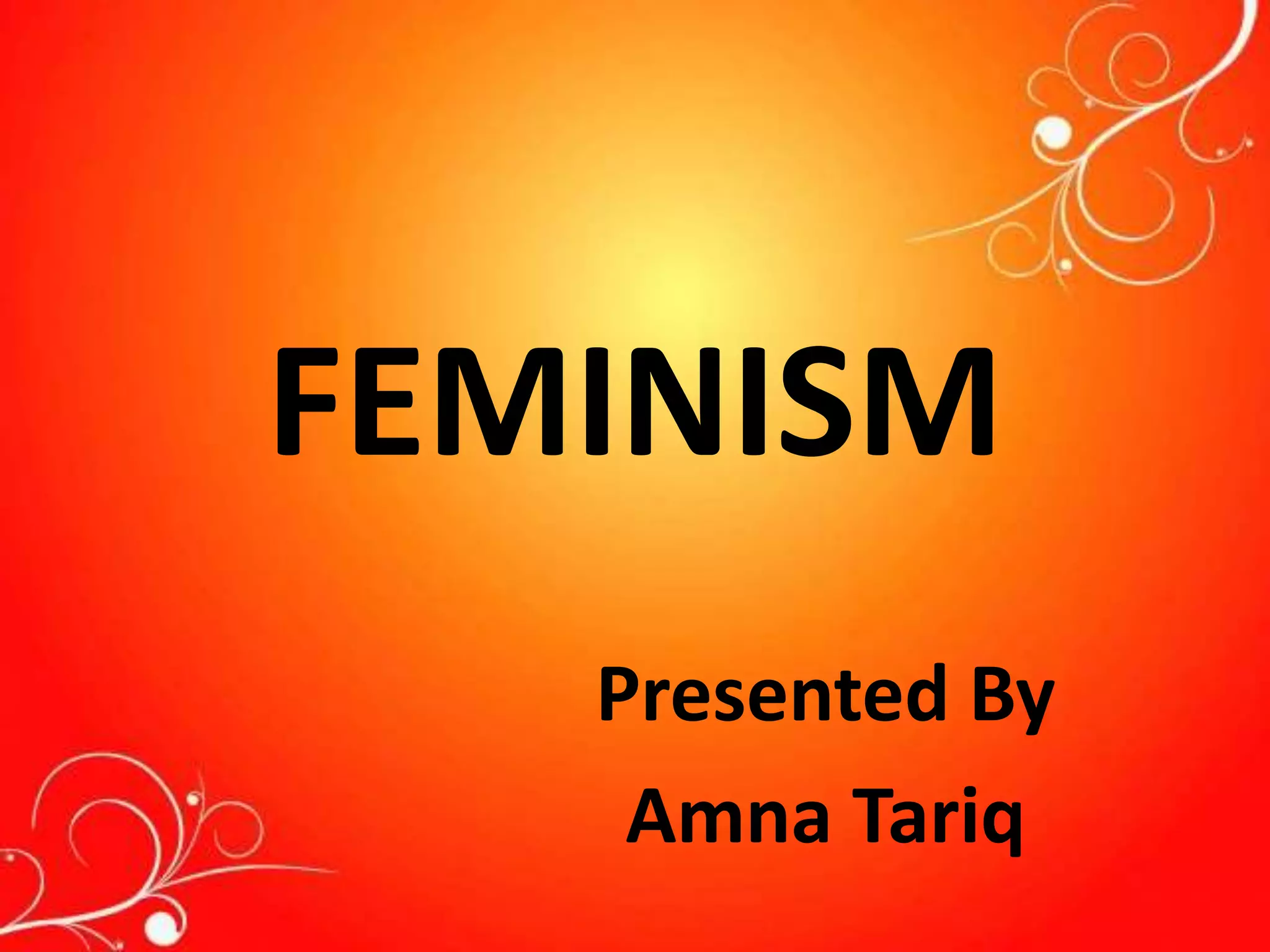 FEMINISM
Presented By
Amna Tariq
 