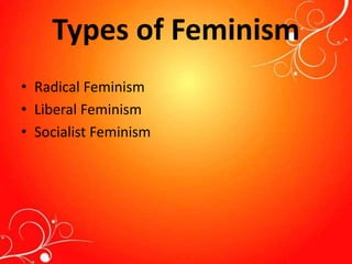 Types of Feminism
• Radical Feminism
• Liberal Feminism
• Socialist Feminism
 