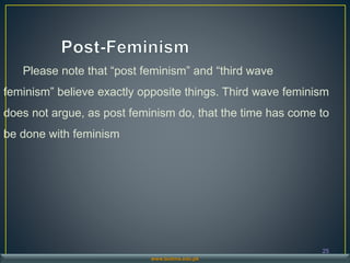 Please note that “post feminism” and “third wave
feminism” believe exactly opposite things. Third wave feminism
does not argue, as post feminism do, that the time has come to
be done with feminism
25
www.buitms.edu.pk
 