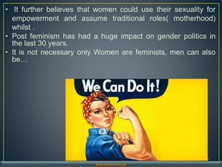 • It further believes that women could use their sexuality for
empowerment and assume traditional roles( motherhood)
whilst .
• Post feminism has had a huge impact on gender politics in
the last 30 years.
• It is not necessary only Women are feminists, men can also
be…
28
www.buitms.edu.pk
 