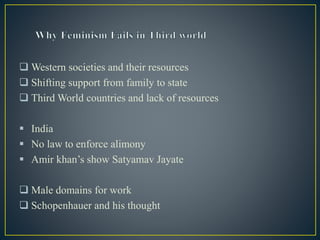  Western societies and their resources
 Shifting support from family to state
 Third World countries and lack of resources
 India
 No law to enforce alimony
 Amir khan’s show Satyamav Jayate
 Male domains for work
 Schopenhauer and his thought
 