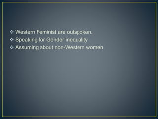  Western Feminist are outspoken.
 Speaking for Gender inequality
 Assuming about non-Western women
 