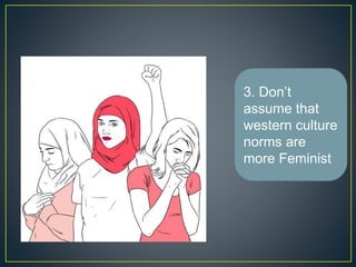 3. Don’t
assume that
western culture
norms are
more Feminist
 