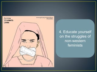 4. Educate yourself
on the struggles of
non-western
feminists
 