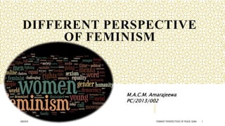 DIFFERENT PERSPECTIVE
OF FEMINISM
M.A.C.M. Amarajeewa
PC/2013/002
6/8/2018 FEMINIST PERSPECTIVES OF PEACE 32464 1
 