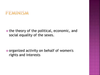  the theory of the political, economic, and
social equality of the sexes.
 organized activity on behalf of women's
rights and interests
 