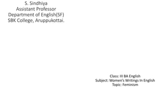 S. Sindhiya
Assistant Professor
Department of English(SF)
SBK College, Aruppukottai.
Class: III BA English
Subject: Women’s Writings In English
Topic: Feminism
 