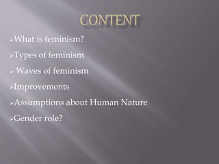 What is feminism?
Types of feminism
 Waves of feminism
Improvements
Assumptions about Human Nature
Gender role?
 