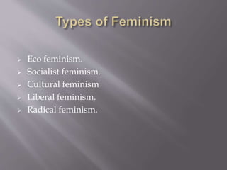  Eco feminism.
 Socialist feminism.
 Cultural feminism
 Liberal feminism.
 Radical feminism.
 