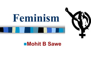 Feminism
Mohit B Sawe
 
