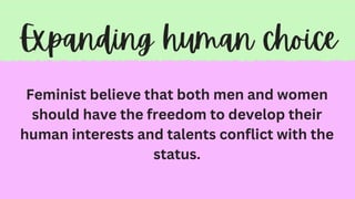 Feminist believe that both men and women
should have the freedom to develop their
human interests and talents conflict with the
status.
 