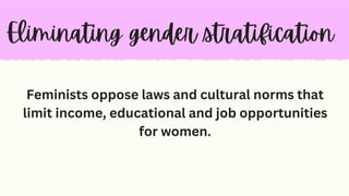 Feminists oppose laws and cultural norms that
limit income, educational and job opportunities
for women.
 
