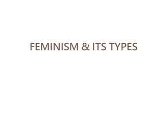 FEMINISM & ITS TYPES
 