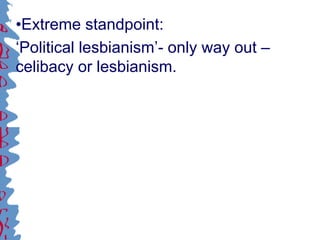 •Extreme standpoint:
‘Political lesbianism’- only way out –
celibacy or lesbianism.
 