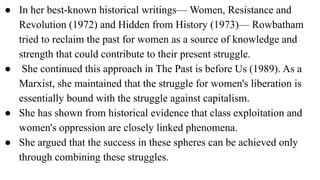 ● In her best-known historical writings— Women, Resistance and
Revolution (1972) and Hidden from History (1973)— Rowbatham...