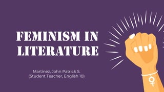 Feminism in
Literature
Martinez, John Patrick S.
(Student Teacher, English 10)
 