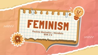 FEMINISM
FEMINISM
BSN 2-6
Pauline Marinella I. Mendiola
 