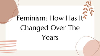 Feminism: How Has It
Changed Over The
Years
 