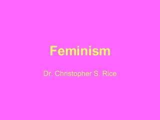 Feminism Dr. Christopher S. Rice 