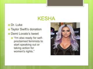 KESHA
 Dr. Luke
 Taylor Swift’s donation
 Demi Lovato’s tweet
 “I'm also ready for self-
proclaimed feminists to
start speaking out or
taking action for
women's rights.”
 