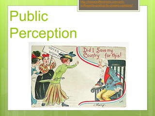 Public
Perception
http://historyoffeminism.com/anti-
suffragette-postcards-posters-cartoons/
 