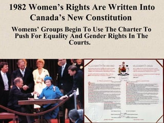 1982 Women’s Rights Are Written Into
Canada’s New Constitution
Womens’ Groups Begin To Use The Charter To
Push For Equalit...