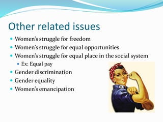 Other related issues 
 Women’s struggle for freedom 
 Women’s struggle for equal opportunities 
 Women’s struggle for equal place in the social system 
 Ex: Equal pay 
 Gender discrimination 
 Gender equality 
 Women’s emancipation 
 
