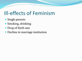 Ill-effects of Feminism 
 Single parents 
 Smoking, drinking 
 Drop of birth rate 
 Decline in marriage institution 
 