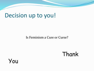 Decision up to you! 
Is Feminism a Cure or Curse? 
Thank 
You 
