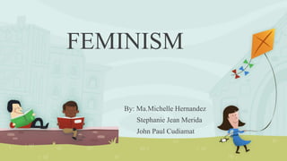 FEMINISM
By: Ma.Michelle Hernandez
Stephanie Jean Merida
John Paul Cudiamat
 