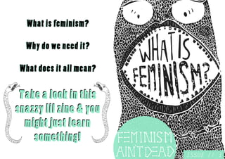 Take a look in this 
snazzy lil zine & you 
m i g h t j u s t l e a r n 
s o m e t h i n g ! 
ISSUE // 1 
W h a t i s f e m i n i s m ? 
Why do we need it? 
What does it all mean? 
 