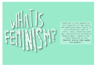 Feminism is the demand for 
full equality of the sexes 
and addresses many layers of 
discrimination such as 
class, race,...