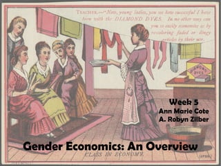 Gender Economics: An Overview
Week 5
Ann Marie Cote
A. Robyn Zilber
 