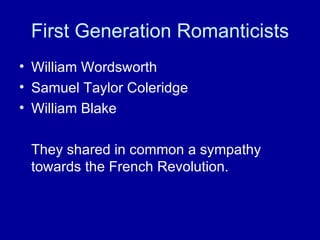 First Generation Romanticists William Wordsworth Samuel Taylor Coleridge William Blake They shared in common a sympathy towards the French Revolution. 