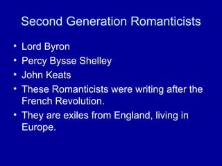 Second Generation Romanticists Lord Byron Percy Bysse Shelley John Keats These Romanticists were writing after the French Revolution. They are exiles from England, living in Europe. 