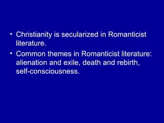 Christianity is secularized in Romanticist literature. Common themes in Romanticist literature: alienation and exile, death and rebirth, self-consciousness. 