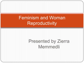 Feminism and Woman
Reproductivity

Presented by Zierra
Memmedli

 