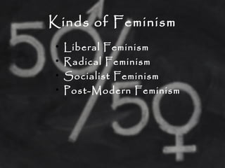Kinds of Feminism
• Liberal Feminism
• Radical Feminism
• Socialist Feminism
• Post-Modern Feminism
 