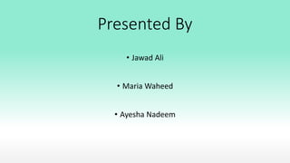 Presented By
• Jawad Ali
• Maria Waheed
• Ayesha Nadeem
 