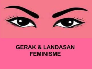 GERAK & LANDASAN
FEMINISME
 