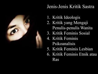 Jenis-Jenis Kritik Sastra
1. Kritik Ideologis
2. Kritik yang Mengaji
Penulis-penulis Wanita
3. Kritik Feminis Sosial
4. Kritik Feminis
Psikoanalisis
5. Kritik Feminis Lesbian
6. Kritik Feminis Etnik atau
Ras
 