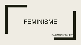 FEMINISME
YASSMINA ERRANDANI
 
